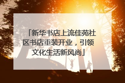 新华书店上流佳苑社区书店重装开业，引领文化生活新风尚