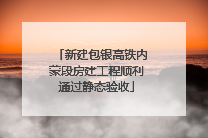新建包银高铁内蒙段房建工程顺利通过静态验收