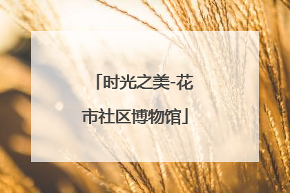 时光之美-花市社区博物馆