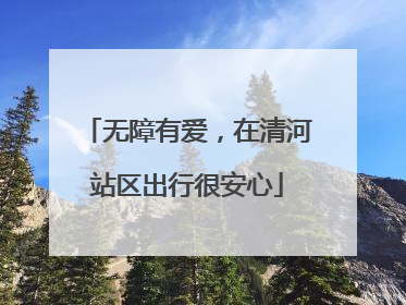 无障有爱，在清河站区出行很安心