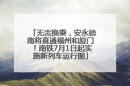 无需换乘，安永德南将直通福州和厦门！南铁7月1日起实施新列车运行图
