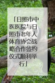 日照市中医医院与日照市老年人体育协会战略合作签约仪式顺利举行