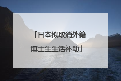 日本拟取消外籍博士生生活补助