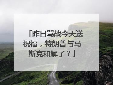 昨日骂战今天送祝福，特朗普与马斯克和解了？
