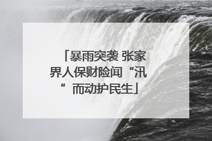 暴雨突袭 张家界人保财险闻“汛”而动护民生