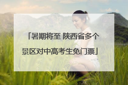 暑期将至 陕西省多个景区对中高考生免门票