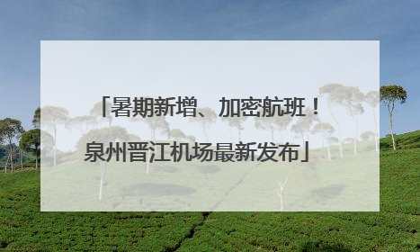 暑期新增、加密航班！泉州晋江机场最新发布