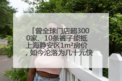 曾全球门店超3000家、10条裤子能抵上海静安区1m²房价，如今沦落为几十元快消品 真维斯，明天的太阳从哪里升起？