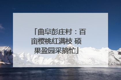 曲阜彭庄村：百亩樱桃红满枝 硕果盈园采摘忙