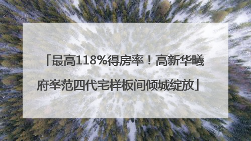 最高118%得房率！高新华曦府峯范四代宅样板间倾城绽放