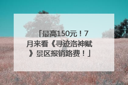 最高150元！7月来看《寻迹洛神赋》景区报销路费！