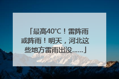 最高40℃！雷阵雨或阵雨！明天，河北这些地方雷雨出没……