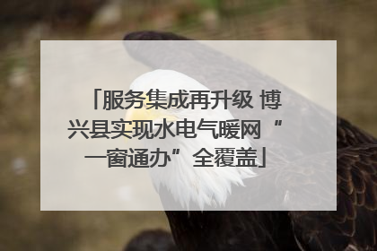 服务集成再升级 博兴县实现水电气暖网“一窗通办”全覆盖