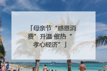 母亲节“感恩消费”升温 催热“孝心经济”