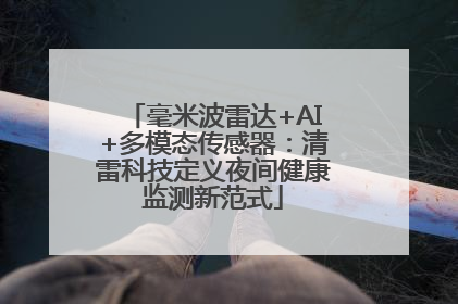 毫米波雷达+AI+多模态传感器：清雷科技定义夜间健康监测新范式