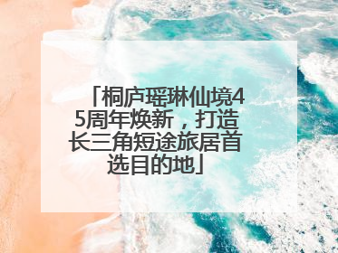 桐庐瑶琳仙境45周年焕新，打造长三角短途旅居首选目的地