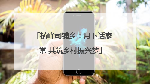 横峰司铺乡：月下话家常 共筑乡村振兴梦