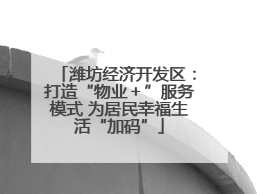 潍坊经济开发区：打造“物业＋”服务模式 为居民幸福生活“加码”