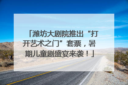 潍坊大剧院推出“打开艺术之门”套票，暑期儿童剧盛宴来袭！