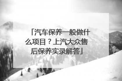 汽车保养一般做什么项目？上汽大众售后保养实录解答