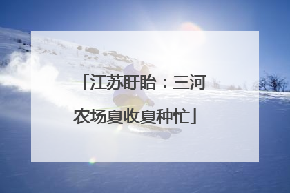 江苏盱眙:三河农场夏收夏种忙