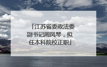 江苏省委政法委副书记周凤琴，拟任本科院校正职