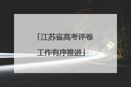 江苏省高考评卷工作有序推进