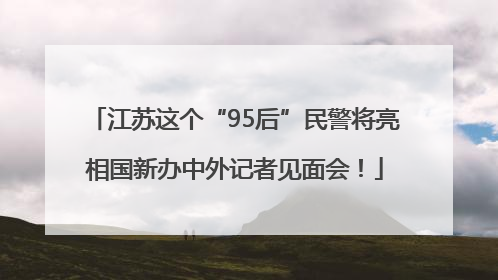 江苏这个“95后”民警将亮相国新办中外记者见面会！
