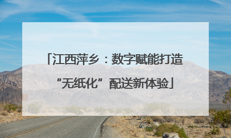 江西萍乡：数字赋能打造“无纸化”配送新体验
