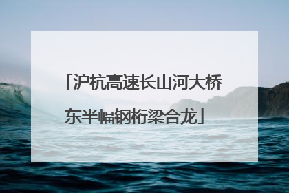 沪杭高速长山河大桥东半幅钢桁梁合龙