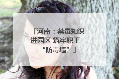 河南：禁毒知识进园区 筑牢职工“防毒墙”