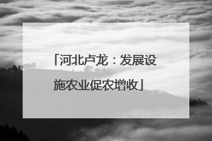 河北卢龙：发展设施农业促农增收