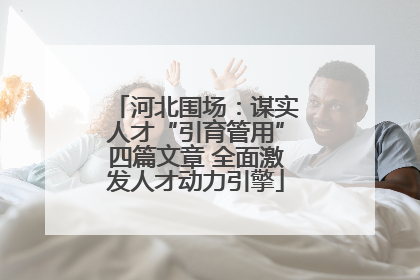 河北围场：谋实人才“引育管用”四篇文章 全面激发人才动力引擎