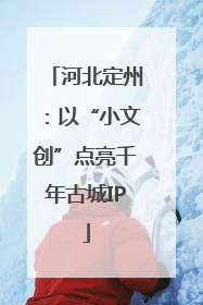河北定州：以“小文创”点亮千年古城IP