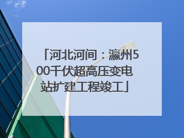 河北河间：瀛州500千伏超高压变电站扩建工程竣工