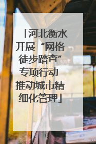 河北衡水开展“网格徒步踏查”专项行动 推动城市精细化管理