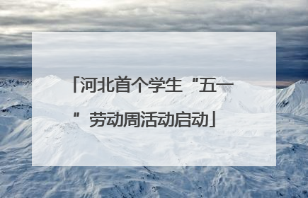河北首个学生“五一”劳动周活动启动