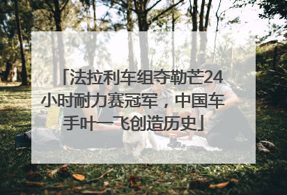 法拉利车组夺勒芒24小时耐力赛冠军，中国车手叶一飞创造历史