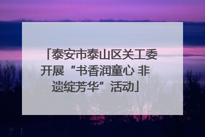 泰安市泰山区关工委开展“书香润童心 非遗绽芳华”活动