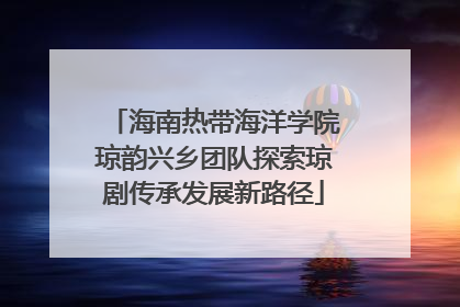 海南热带海洋学院琼韵兴乡团队探索琼剧传承发展新路径
