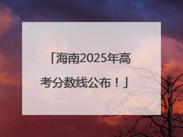 海南2025年高考分数线公布！