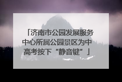 济南市公园发展服务中心所属公园景区为中高考按下“静音键”