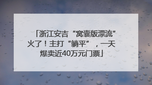 浙江安吉“窝囊版漂流”火了！主打“躺平”，一天爆卖近40万元门票