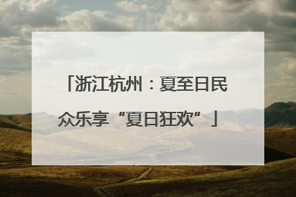 浙江杭州：夏至日民众乐享“夏日狂欢”