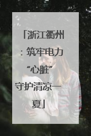 浙江衢州：筑牢电力“心脏” 守护清凉一夏