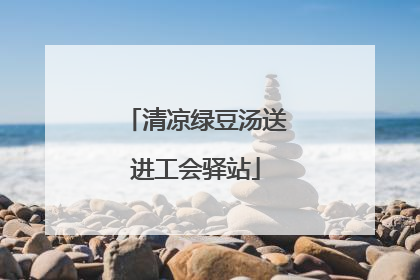 清凉绿豆汤送进工会驿站