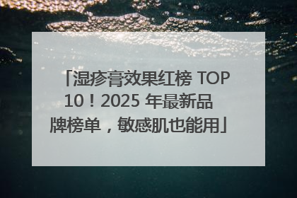 湿疹膏效果红榜 TOP10！2025 年最新品牌榜单，敏感肌也能用