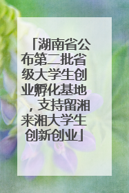湖南省公布第二批省级大学生创业孵化基地，支持留湘来湘大学生创新创业