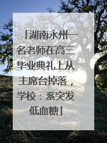 湖南永州一名老师在高三毕业典礼上从主席台掉落，学校：系突发低血糖