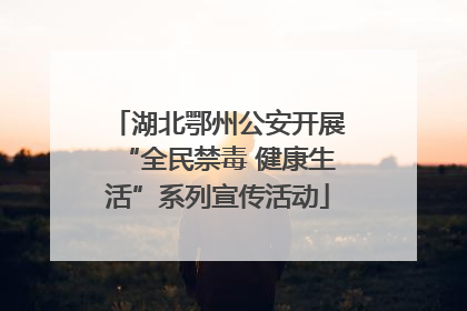 湖北鄂州公安开展“全民禁毒 健康生活”系列宣传活动